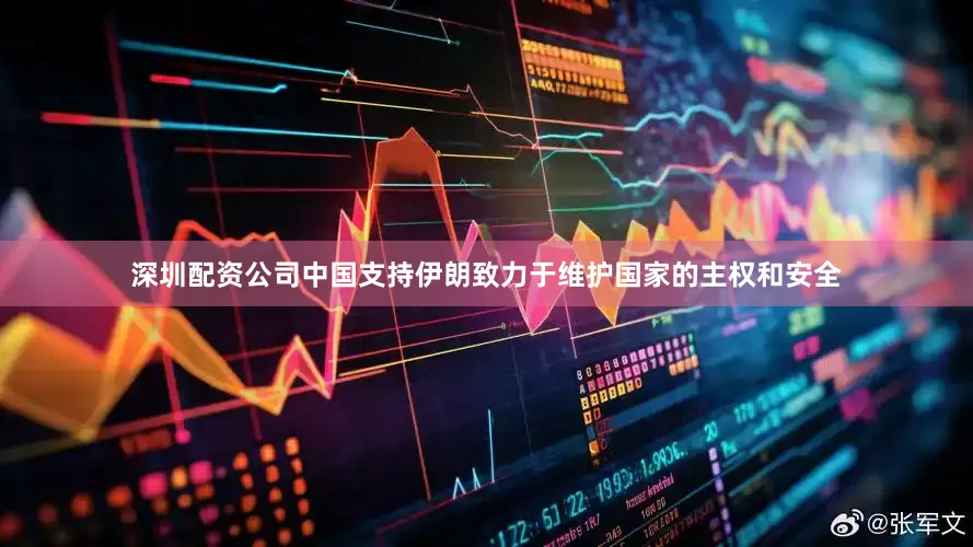 深圳配资公司中国支持伊朗致力于维护国家的主权和安全