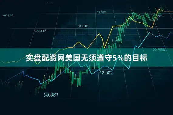 实盘配资网美国无须遵守5%的目标