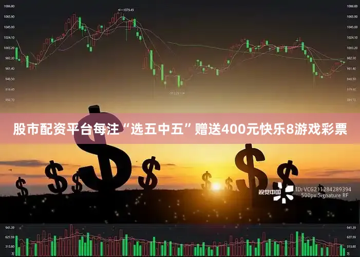 股市配资平台每注“选五中五”赠送400元快乐8游戏彩票