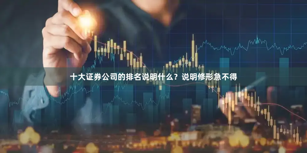 十大证券公司的排名说明什么？说明修形急不得