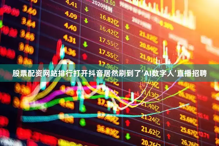 股票配资网站排行打开抖音居然刷到了‘AI数字人’直播招聘