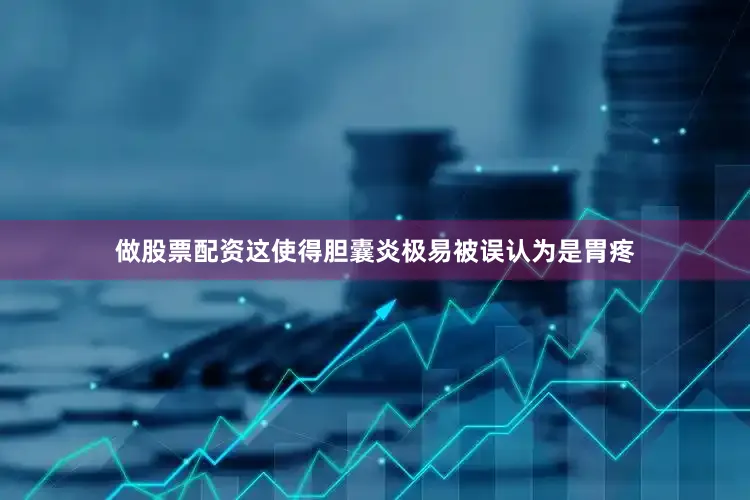 做股票配资这使得胆囊炎极易被误认为是胃疼