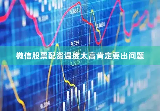 微信股票配资温度太高肯定要出问题