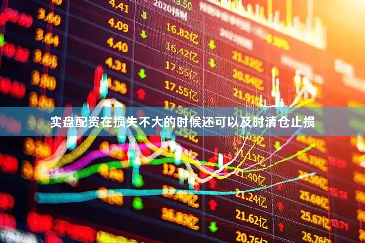 实盘配资在损失不大的时候还可以及时清仓止损