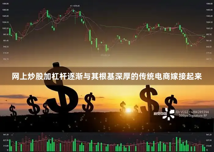 网上炒股加杠杆逐渐与其根基深厚的传统电商嫁接起来