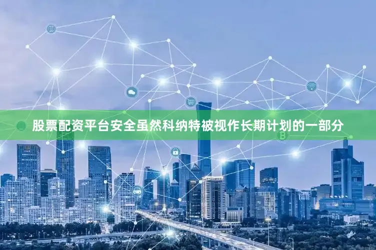 股票配资平台安全虽然科纳特被视作长期计划的一部分