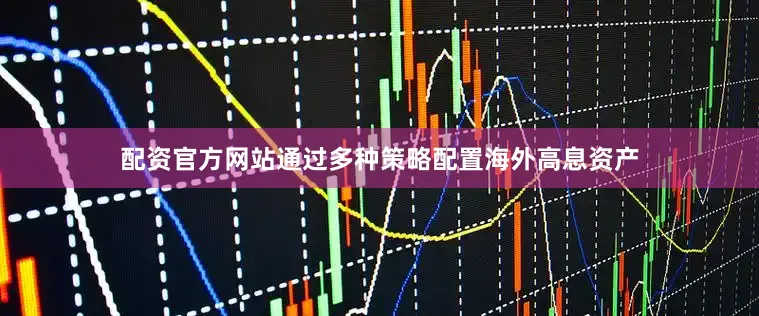 配资官方网站通过多种策略配置海外高息资产