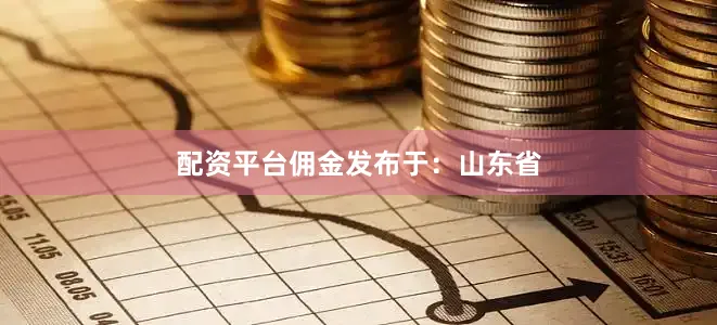 配资平台佣金发布于：山东省