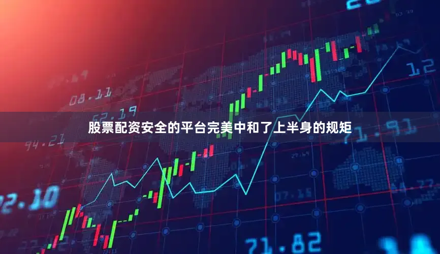股票配资安全的平台完美中和了上半身的规矩