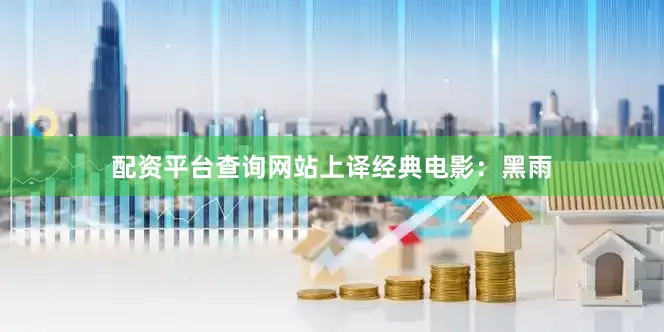 配资平台查询网站上译经典电影：黑雨