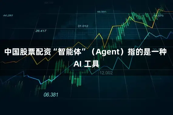 中国股票配资　　“智能体”（Agent）指的是一种 AI 工具